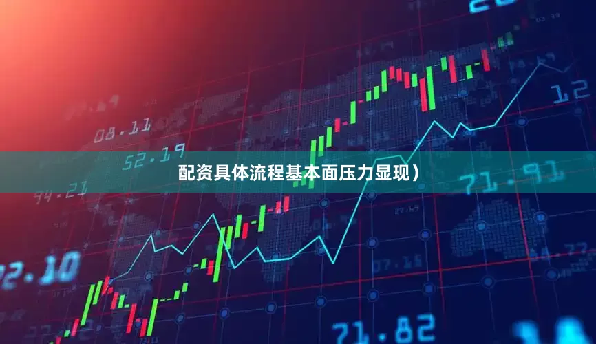 配资具体流程基本面压力显现）