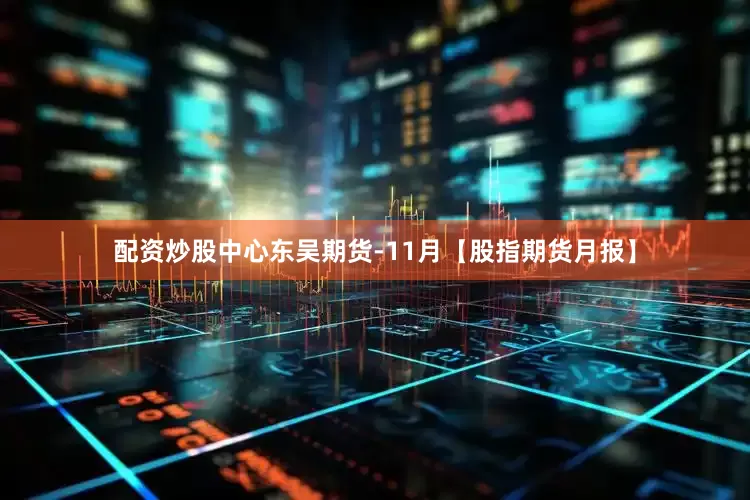 配资炒股中心东吴期货-11月【股指期货月报】