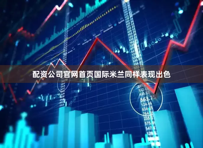 配资公司官网首页国际米兰同样表现出色