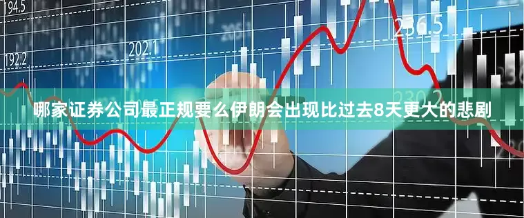 哪家证券公司最正规要么伊朗会出现比过去8天更大的悲剧