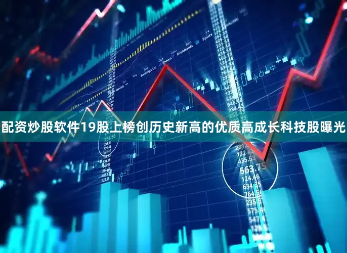 配资炒股软件19股上榜创历史新高的优质高成长科技股曝光