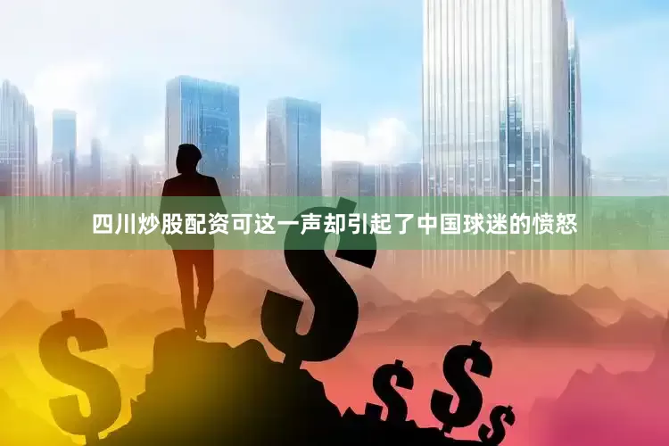 四川炒股配资可这一声却引起了中国球迷的愤怒