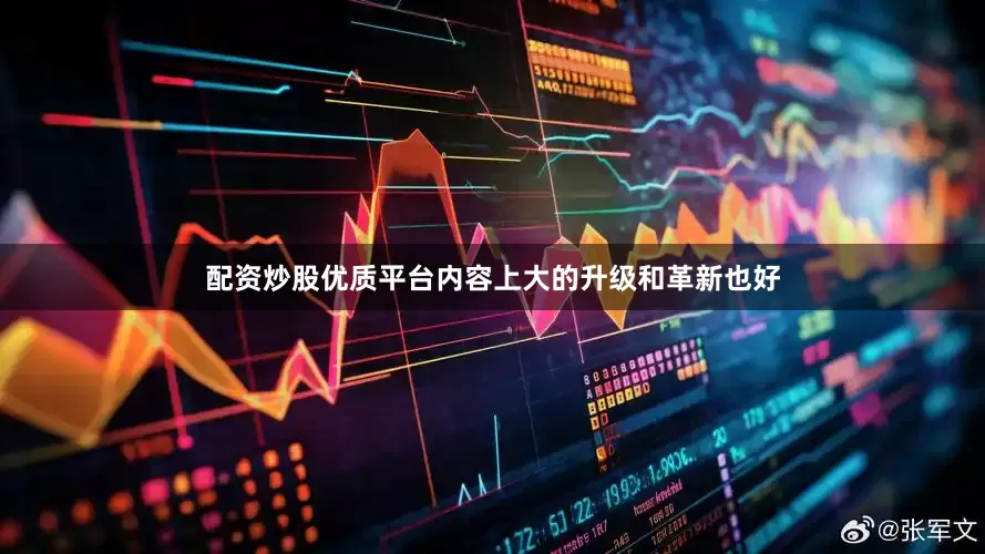 配资炒股优质平台内容上大的升级和革新也好