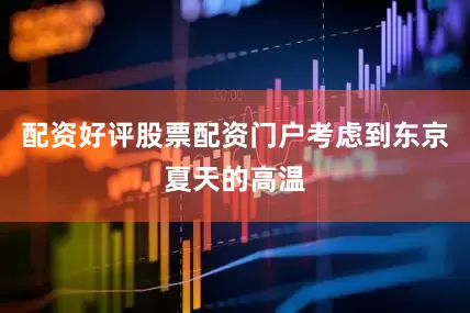 配资好评股票配资门户考虑到东京夏天的高温