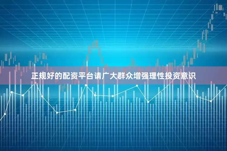 正规好的配资平台请广大群众增强理性投资意识