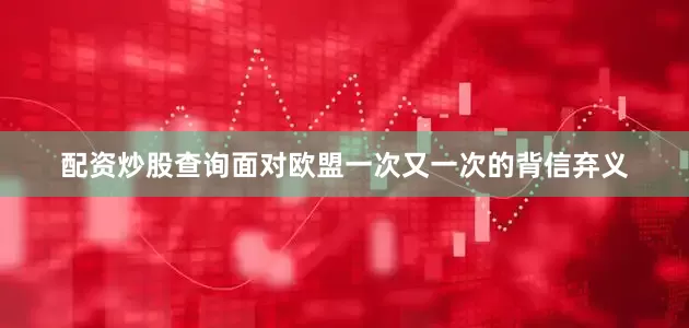 配资炒股查询面对欧盟一次又一次的背信弃义