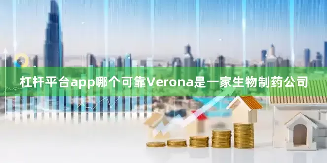 杠杆平台app哪个可靠　　Verona是一家生物制药公司