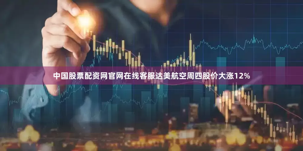 中国股票配资网官网在线客服达美航空周四股价大涨12%