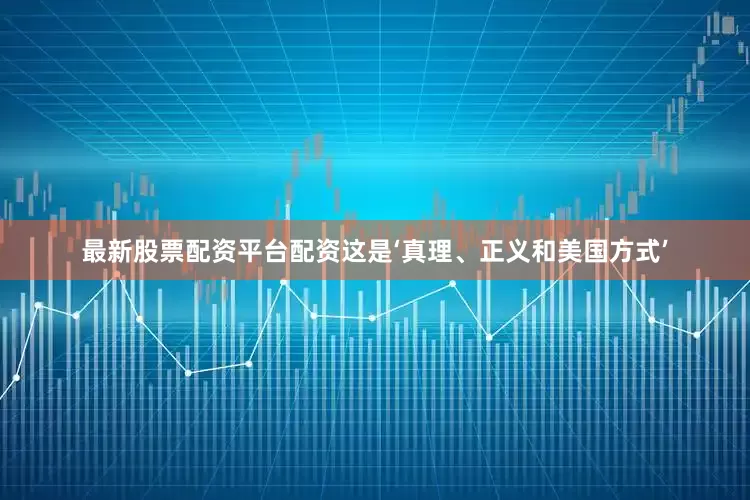 最新股票配资平台配资这是‘真理、正义和美国方式’