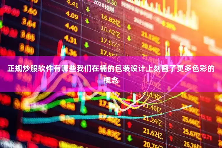 正规炒股软件有哪些我们在桶的包装设计上刻画了更多色彩的概念