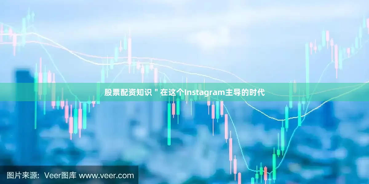 股票配资知识＂在这个Instagram主导的时代