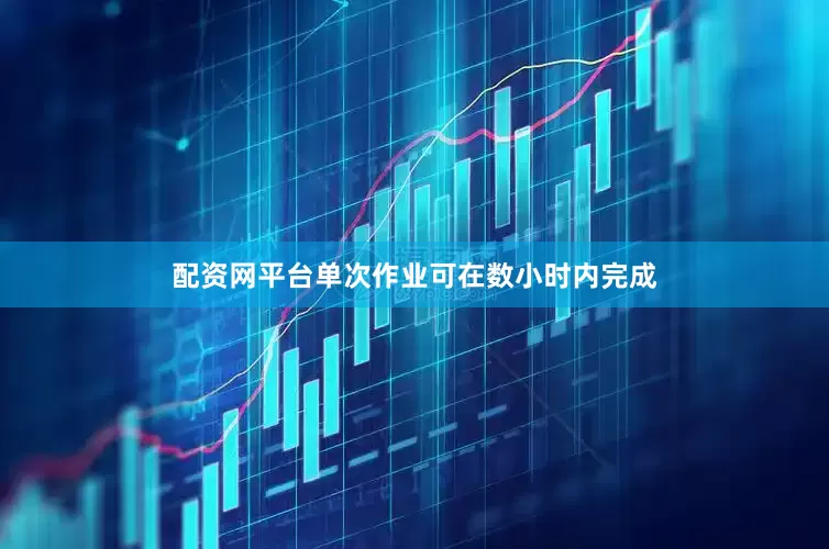 配资网平台单次作业可在数小时内完成