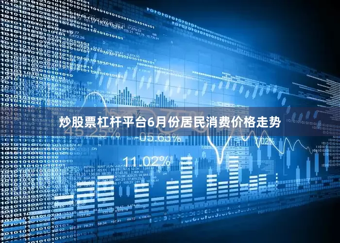 炒股票杠杆平台6月份居民消费价格走势