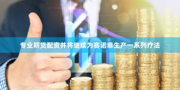专业期货配资并将继续为赛诺菲生产一系列疗法