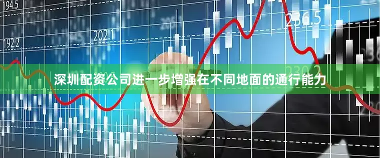 深圳配资公司进一步增强在不同地面的通行能力