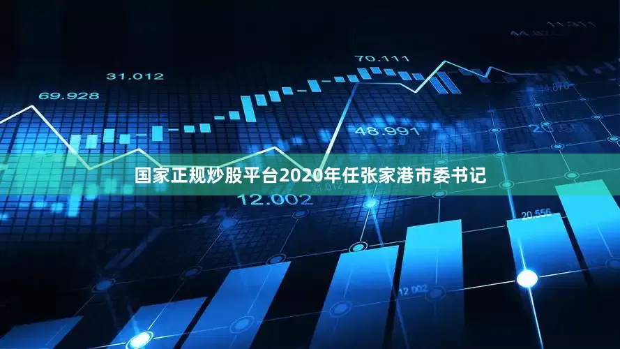 国家正规炒股平台2020年任张家港市委书记