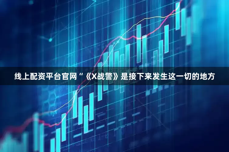 线上配资平台官网“《X战警》是接下来发生这一切的地方
