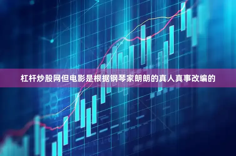 杠杆炒股网但电影是根据钢琴家朗朗的真人真事改编的