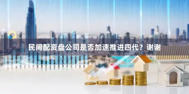 民间配资盘公司是否加速推进四代？谢谢