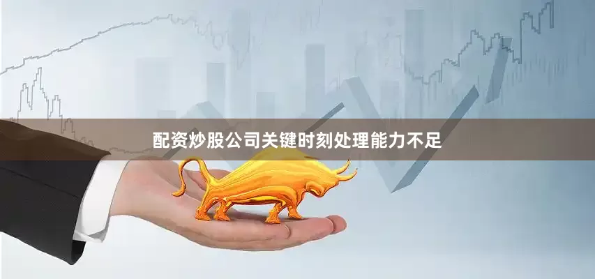 配资炒股公司关键时刻处理能力不足