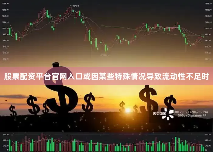 股票配资平台官网入口或因某些特殊情况导致流动性不足时