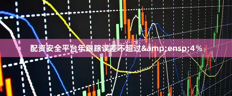 配资安全平台年跟踪误差不超过 4%