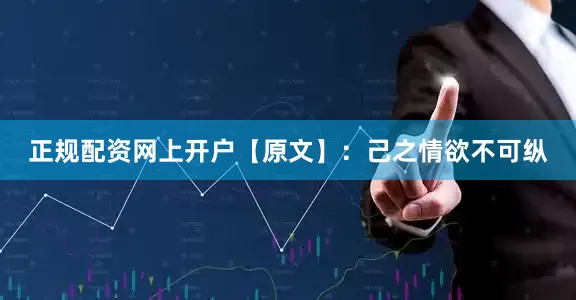 正规配资网上开户【原文】：己之情欲不可纵