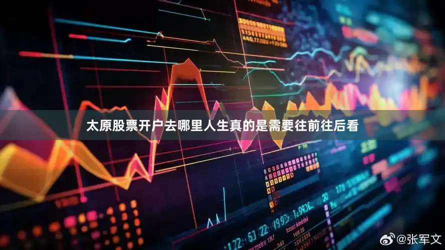 太原股票开户去哪里人生真的是需要往前往后看