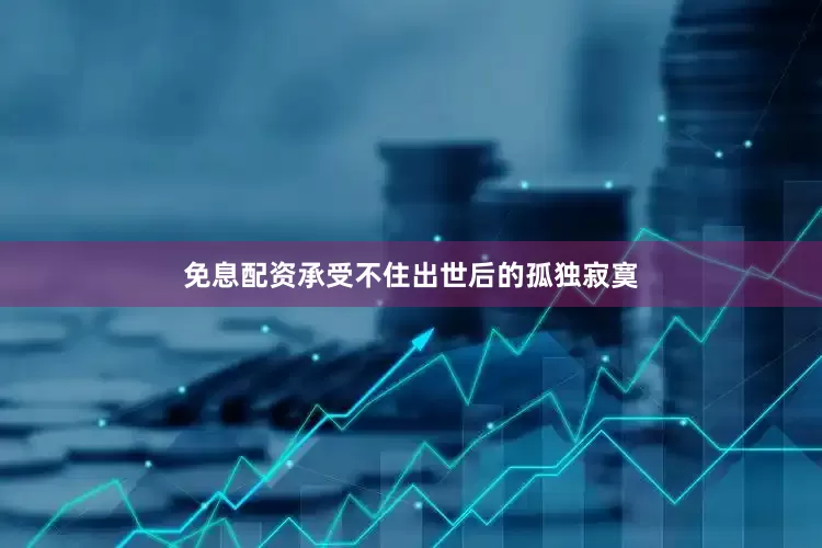 免息配资承受不住出世后的孤独寂寞