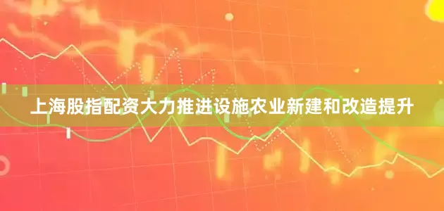 上海股指配资大力推进设施农业新建和改造提升