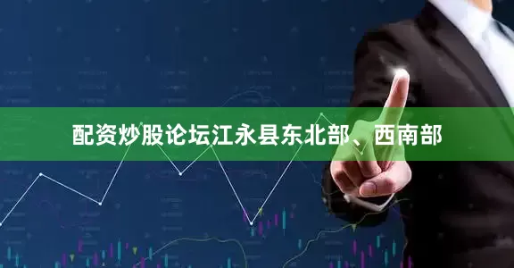 配资炒股论坛江永县东北部、西南部