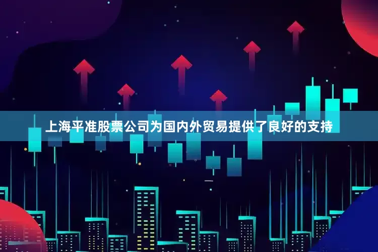 上海平准股票公司为国内外贸易提供了良好的支持